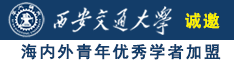 骚逼日逼嫩日逼高潮嫩逼网站出水诚邀海内外青年优秀学者加盟西安交通大学